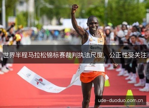 世界半程马拉松锦标赛裁判执法尺度,公正性受关注 世界半程马拉松锦标赛裁判执法尺度,公正性受关注